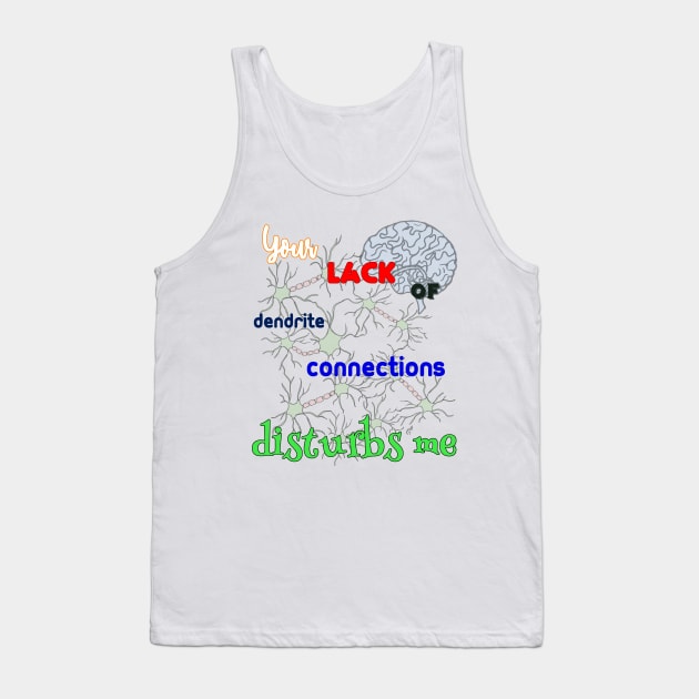 BRAINLESS - Your Lack of Dendrite Connections Disturbs Me Tank Top by pbDazzler23